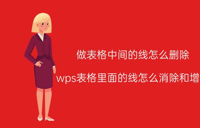 做表格中间的线怎么删除 wps表格里面的线怎么消除和增加？